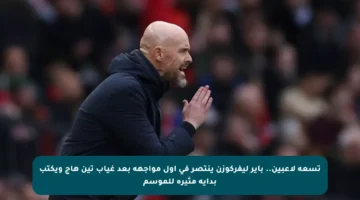 تسعة لاعبين.. باير ليفركوزن ينتصر في أول مواجهة بعد غياب تين هاج ويكتب بداية مثيرة للموسم